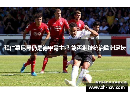 拜仁慕尼黑仍是德甲霸主吗 能否继续统治欧洲足坛