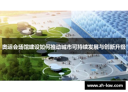 奥运会场馆建设如何推动城市可持续发展与创新升级